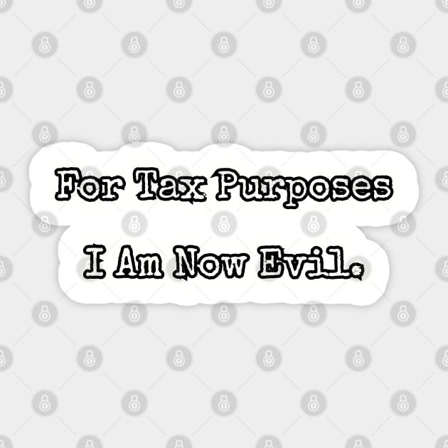 For Tax Purposes I Am Now Evil. Sticker by Among the Leaves Apparel